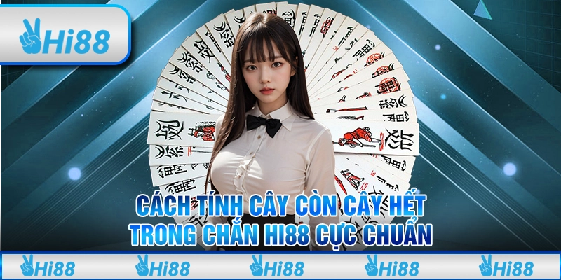 Cách Tính Cây Còn Cây Hết Trong Chắn Hi88 Cực Chuẩn