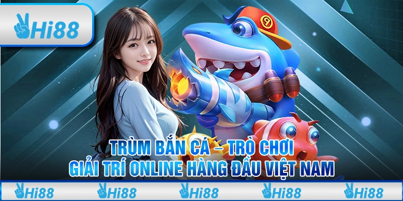 Trùm Bắn Cá - Trò Chơi Giải Trí Online Hàng Đầu Việt Nam