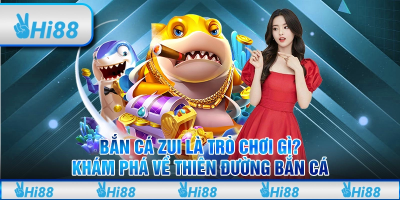 Bắn Cá Zui Là Trò Chơi Gì? Khám Phá Về Thiên Đường Bắn Cá