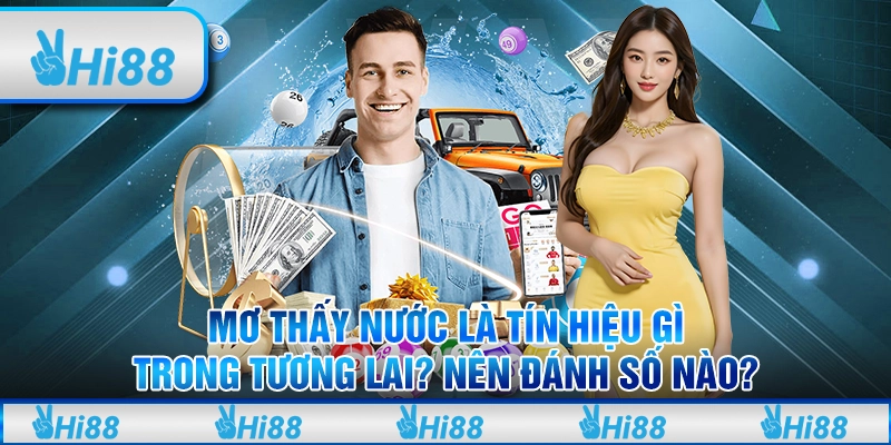 Mơ thấy nước là tín hiệu gì trong tương lai? Nên đánh số nào?