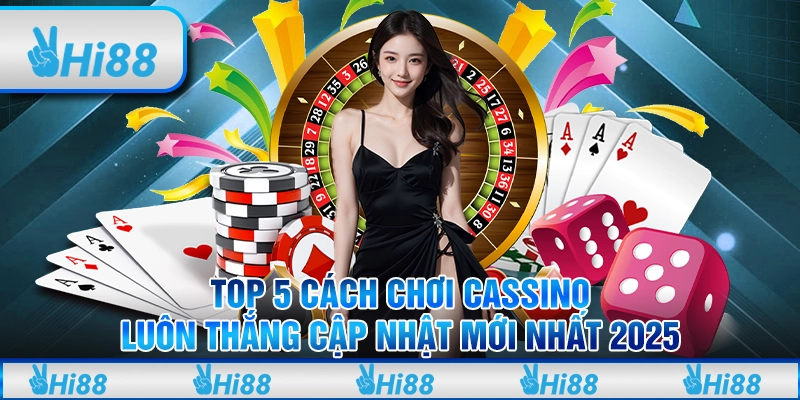 Top 5 cách chơi casino luôn thắng cập nhật mới nhất 2025