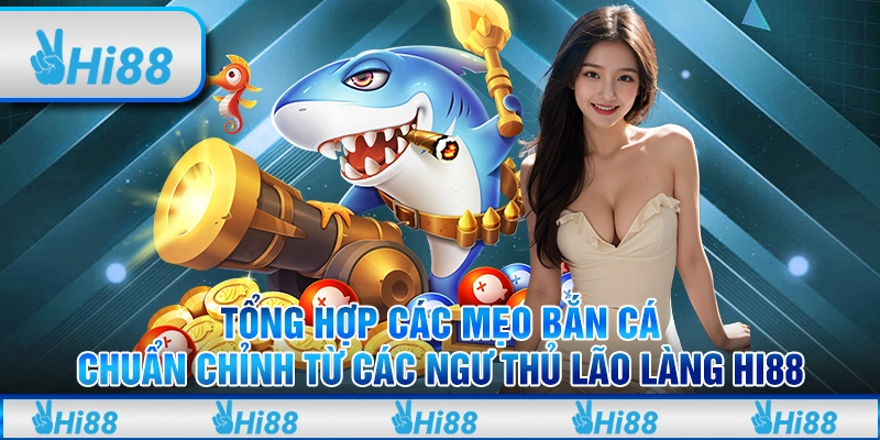 Tổng hợp các mẹo bắn cá chuẩn chỉnh từ các ngư thủ Hi88