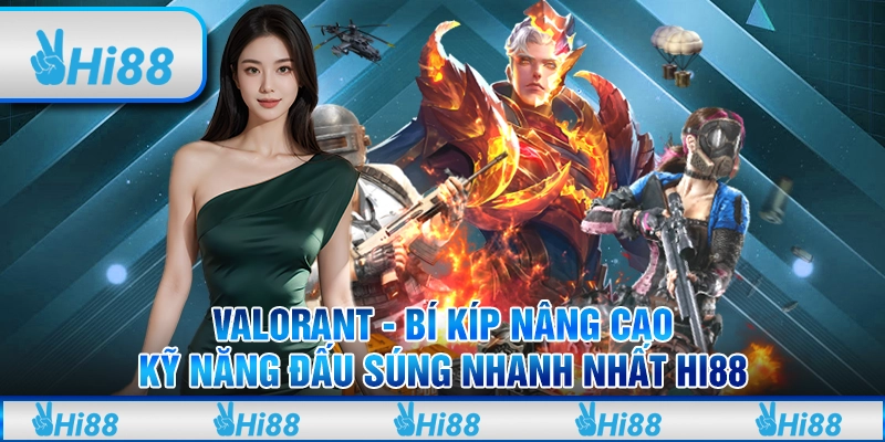 Valorant - Bí kíp nâng cao kỹ năng đấu súng nhanh nhất Hi88