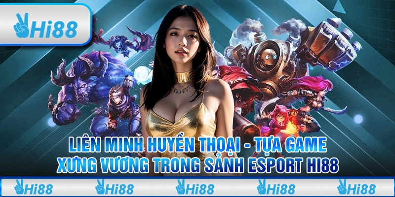 Liên Minh Huyền Thoại - Tựa game xưng vương trong sảnh esport Hi88