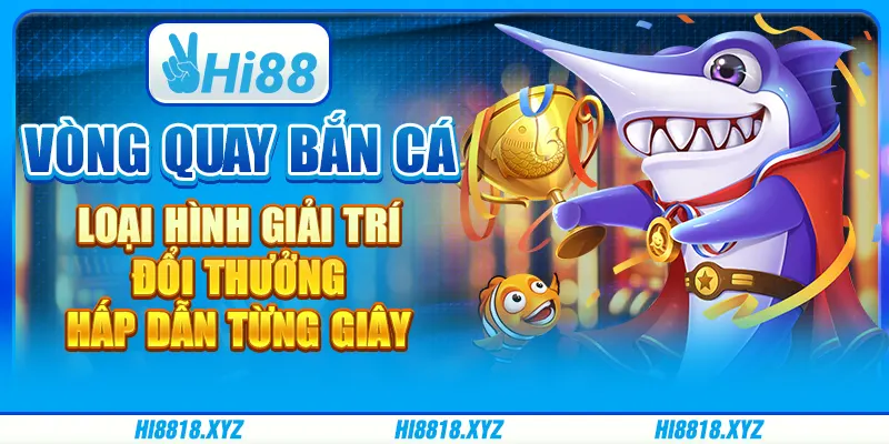 Vòng quay bắn cá - Loại hình giải trí đầy hấp dẫn từng giây 
