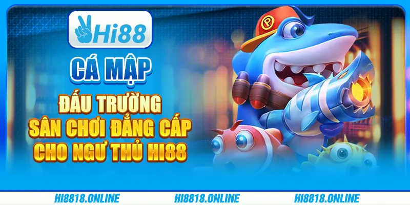 Cá Mập Đấu Trường - Sân chơi đẳng cấp cho ngư thủ Hi88