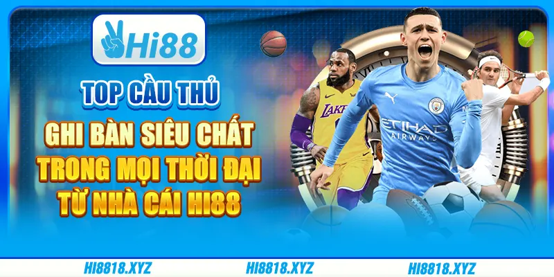 Top cầu thủ ghi bàn siêu chất trong mọi thời đại từ nhà cái Hi88