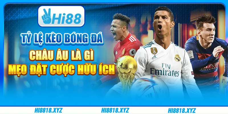 Tỷ lệ kèo bóng đá châu Âu có gì hấp dẫn cược thủ 2025?