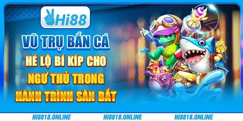 Vũ trụ bắn cá hé lộ bí kíp cho ngư thủ trong hành trình săn bắt 