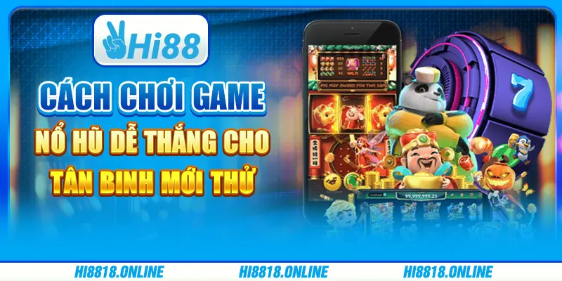 Cách chơi game nổ hũ dễ thắng cho tân binh mới thử