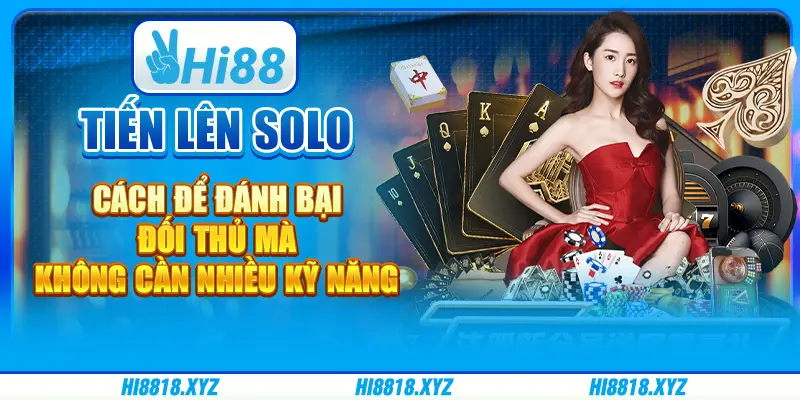 Tiến lên Solo - Cách để đánh bại đối thủ mà không cần nhiều kỹ năng