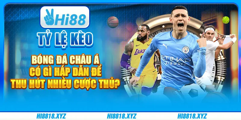 Tỷ lệ kèo bóng đá châu Á có gì hấp dẫn để thu hút nhiều cược thủ?