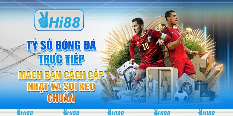 Tỷ số bóng đá trực tiếp - Mách bạn cách cập nhật và soi kèo chuẩn