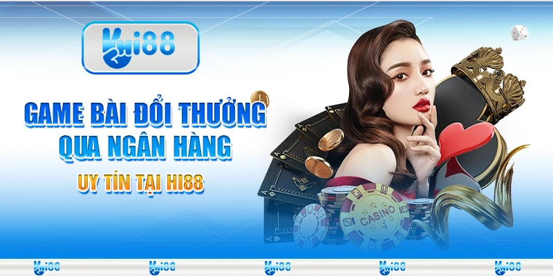 Game Bài Đổi Thưởng Qua Ngân Hàng Uy Tín Tại Nhà Cái Hi88