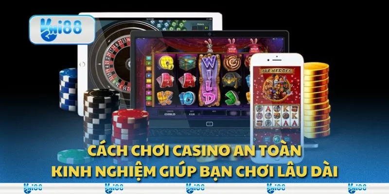 Cách chơi casino an toàn: Kinh nghiệm giúp bạn chơi lâu dài