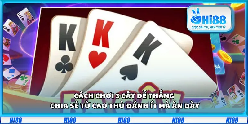 Cách chơi 3 cây dễ thắng: Chia sẻ từ cao thủ đánh ít mà ăn dày