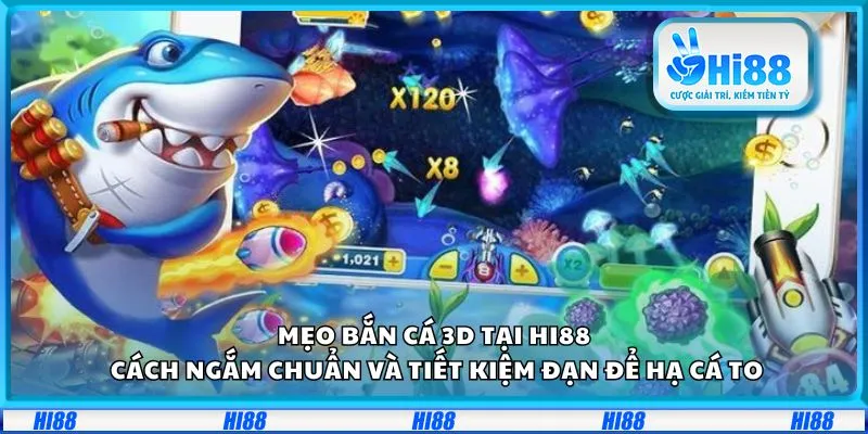 Mẹo bắn cá 3D tại Hi88: Cách ngắm chuẩn và tiết kiệm đạn để hạ cá to